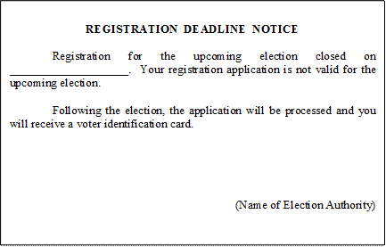 REGISTRATION  DEADLINE  NOTICE

	Registration for the upcoming election closed on ____________________.  Your registration application is not valid for the upcoming election.

	Following the election, the application will be processed and you will receive a voter identification card.





(Name of Election Authority)

